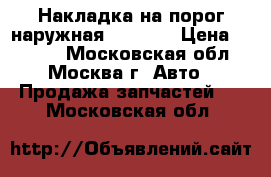 Накладка на порог наружная Mazda 6 › Цена ­ 3 000 - Московская обл., Москва г. Авто » Продажа запчастей   . Московская обл.